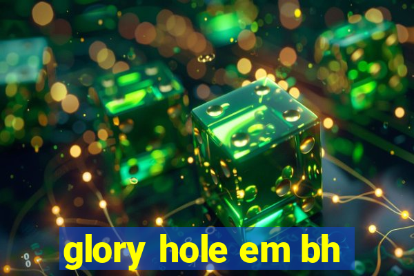 glory hole em bh